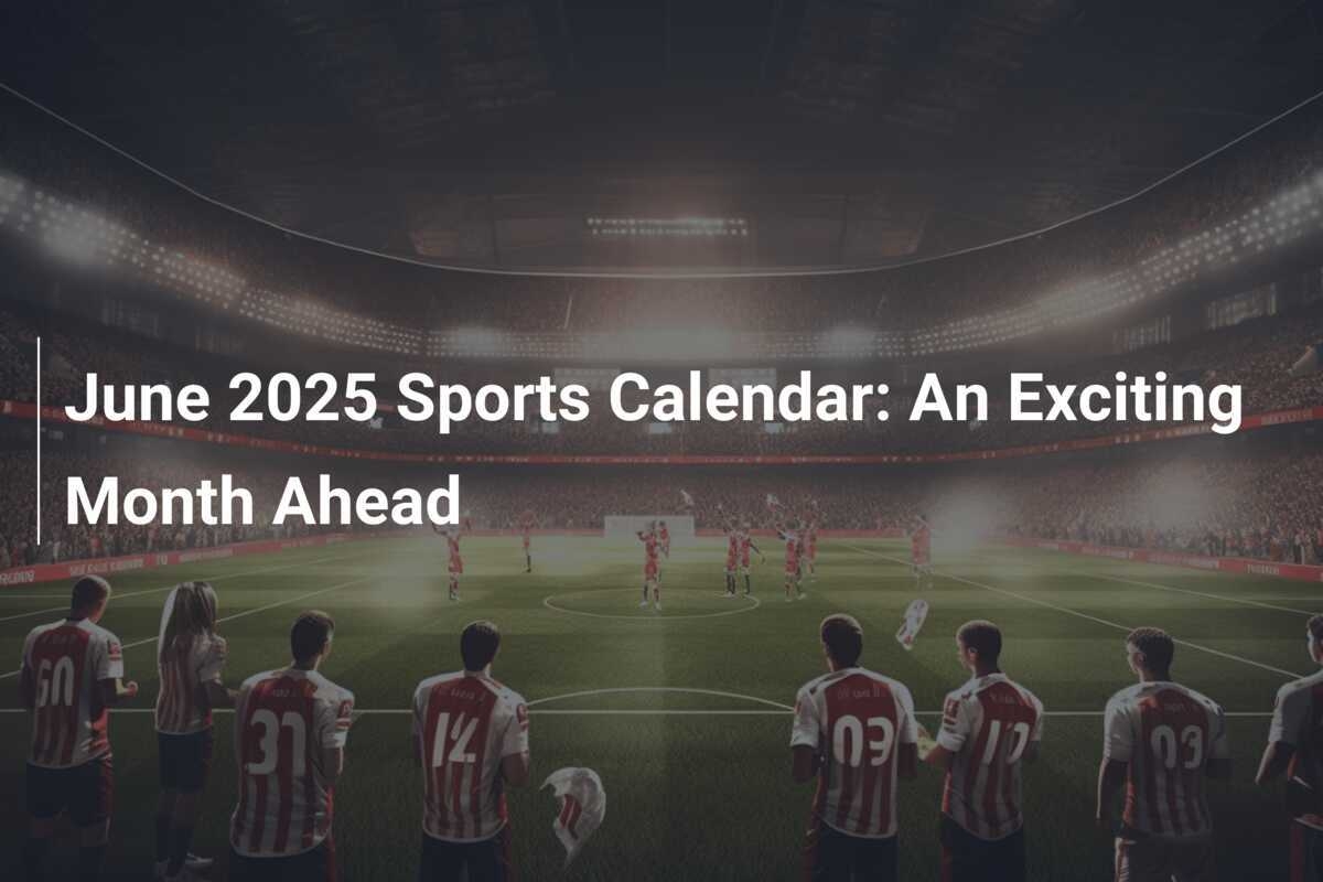 June 2025 Sports Calendar An Exciting Month Ahead Footboom1